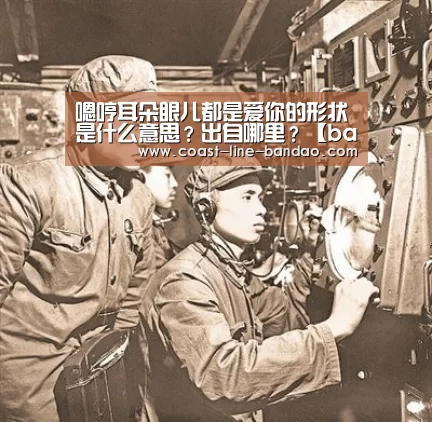 嗯哼耳朵眼儿都是爱你的形状是什么意思？出自哪里？【bandaotiyu】(图1)