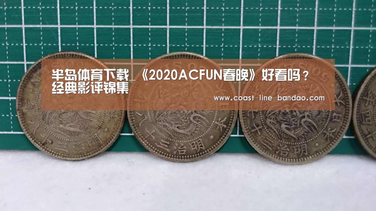 半岛体育下载_《2020ACFUN春晚》好看吗?经典影评锦集(图4) 半岛体育下载