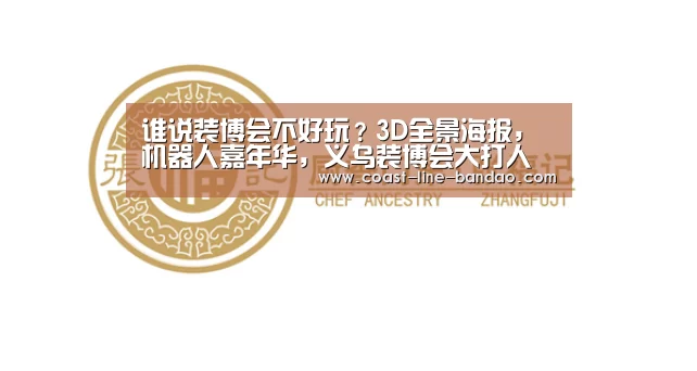 谁说装博会不好玩?3D全景海报,机器人嘉年华,义乌装博会大打人工智能牌-半岛体育下载(图3) 半岛体育下载