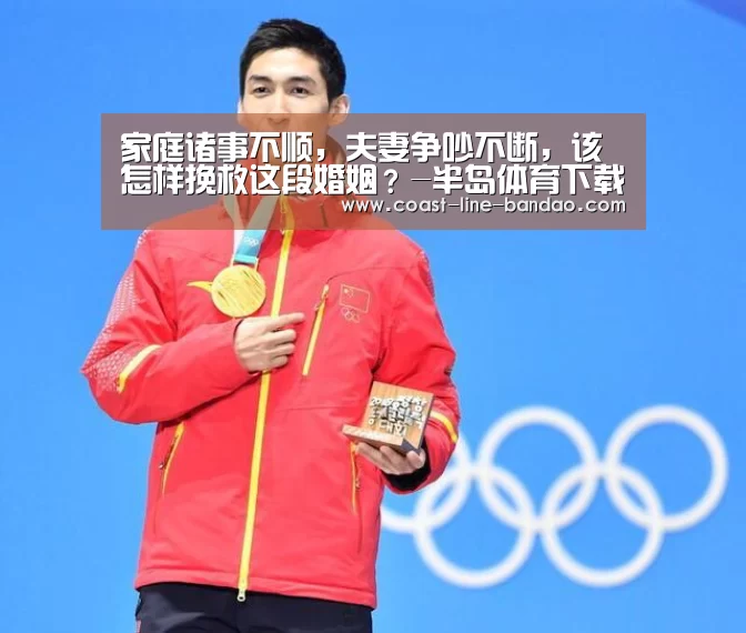 家庭诸事不顺,夫妻争吵不断,该怎样挽救这段婚姻?-半岛体育下载(图2) 半岛体育下载