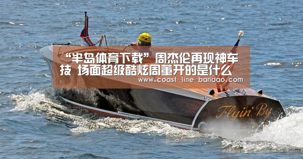 “半岛体育下载”周杰伦再现神车技 场面超级酷炫周董开的是什么车(图1) 半岛体育下载